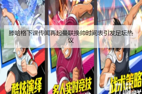 滕哈格下课传闻再起曼联换帅时间表引发足坛热议