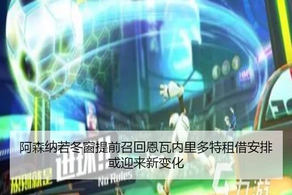 阿森纳若冬窗提前召回恩瓦内里多特租借安排或迎来新变化